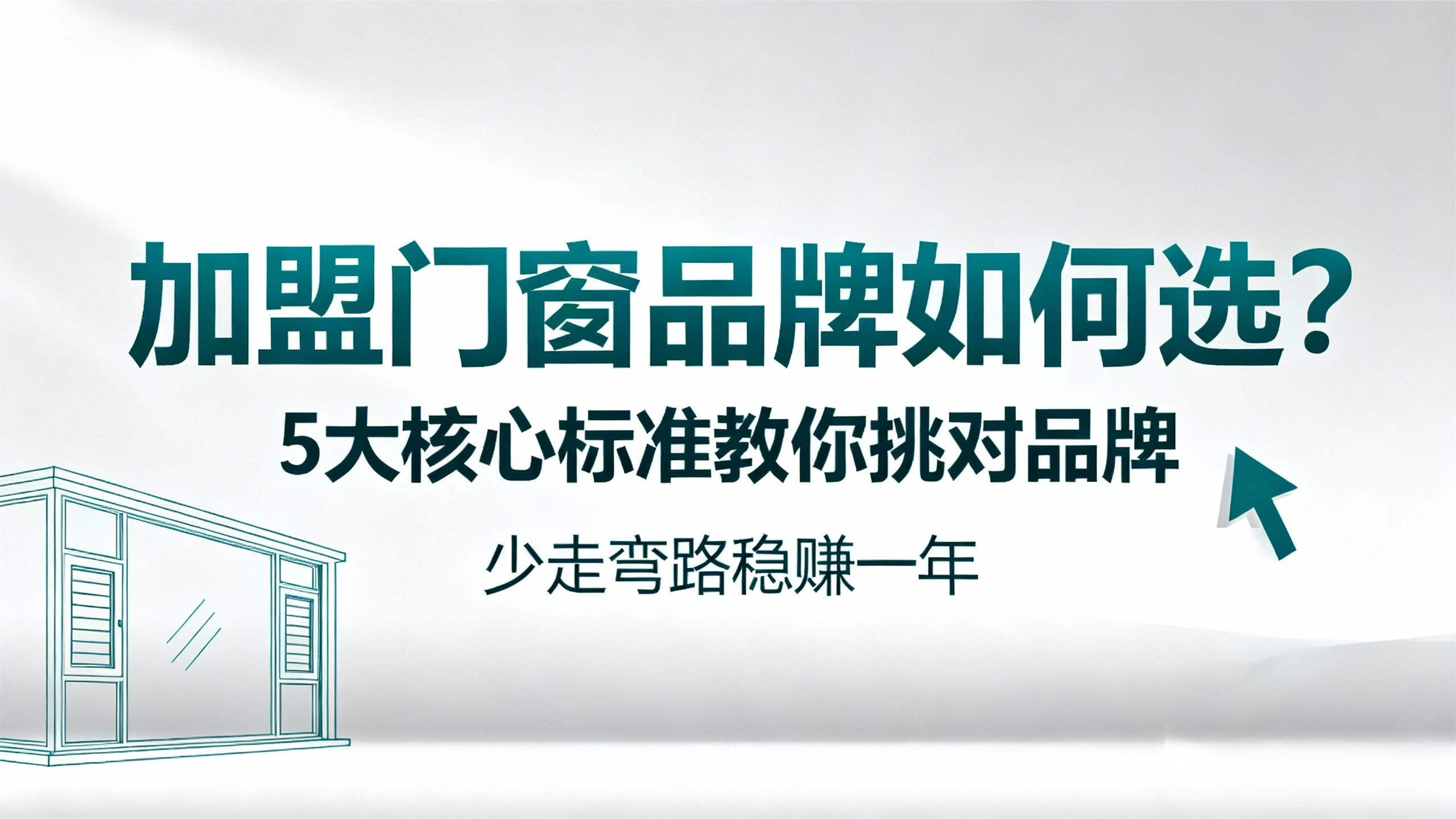 【加盟門窗品牌如何選？】5大核心標(biāo)準(zhǔn)教你挑對品牌，少走彎路穩(wěn)賺一年